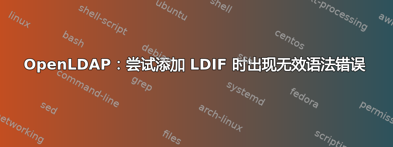 OpenLDAP：尝试添加 LDIF 时出现无效语法错误