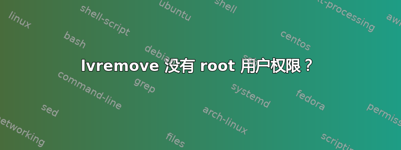 lvremove 没有 root 用户权限？