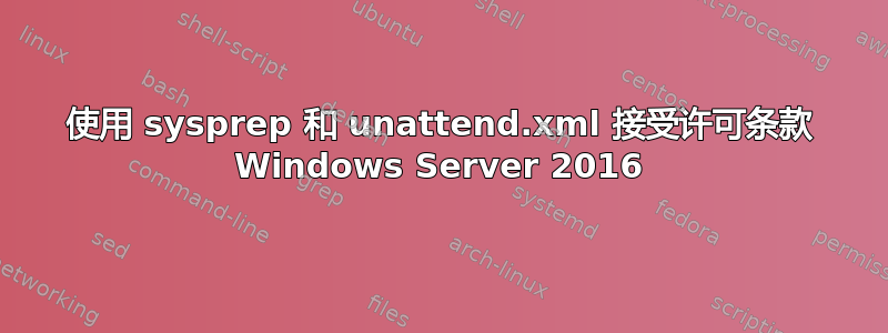 使用 sysprep 和 unattend.xml 接受许可条款 Windows Server 2016