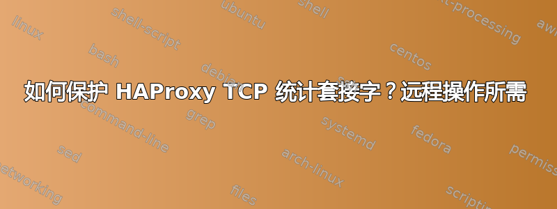 如何保护 HAProxy TCP 统计套接字？远程操作所需