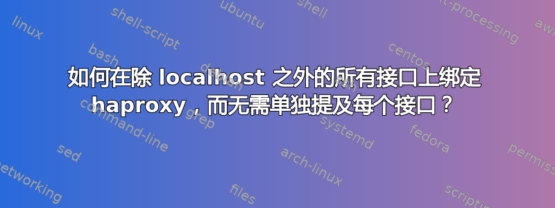 如何在除 localhost 之外的所有接口上绑定 haproxy，而无需单独提及每个接口？