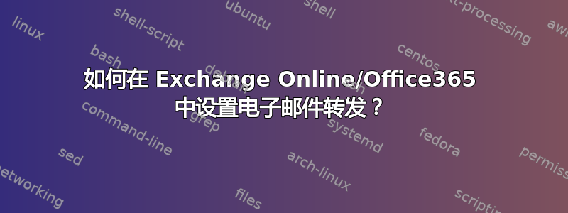 如何在 Exchange Online/Office365 中设置电子邮件转发？