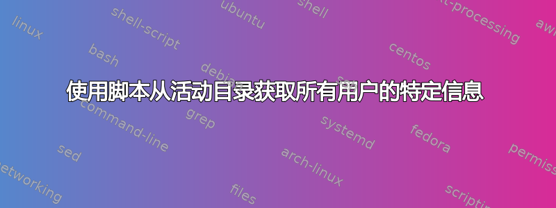 使用脚本从活动目录获取所有用户的特定信息