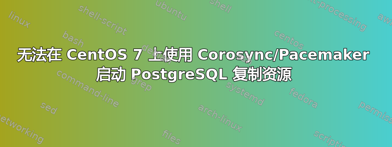 无法在 CentOS 7 上使用 Corosync/Pacemaker 启动 PostgreSQL 复制资源