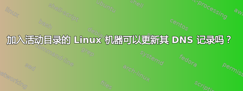 加入活动目录的 Linux 机器可以更新其 DNS 记录吗？