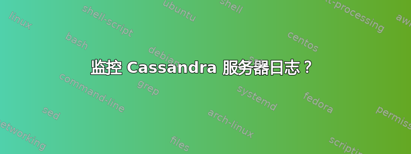 监控 Cassandra 服务器日志？