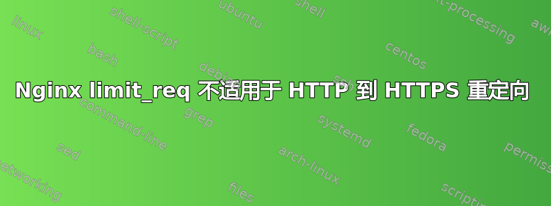 Nginx limit_req 不适用于 HTTP 到 HTTPS 重定向