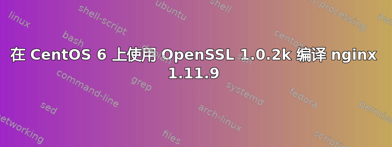 在 CentOS 6 上使用 OpenSSL 1.0.2k 编译 nginx 1.11.9