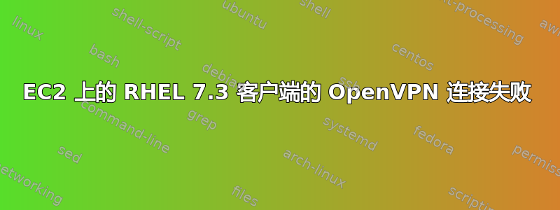 EC2 上的 RHEL 7.3 客户端的 OpenVPN 连接失败