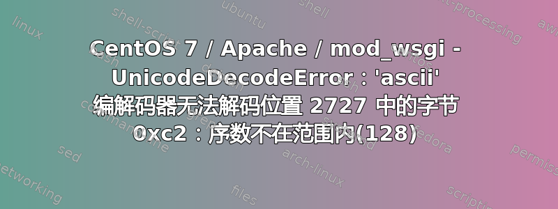 CentOS 7 / Apache / mod_wsgi - UnicodeDecodeError：'ascii' 编解码器无法解码位置 2727 中的字节 0xc2：序数不在范围内(128)