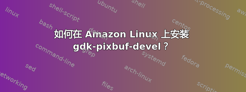 如何在 Amazon Linux 上安装 gdk-pixbuf-devel？