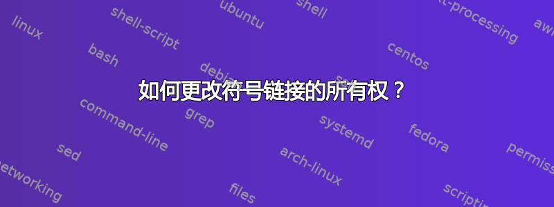 如何更改符号链接的所有权？