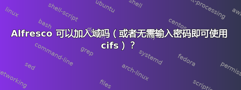 Alfresco 可以加入域吗（或者无需输入密码即可使用 cifs）？