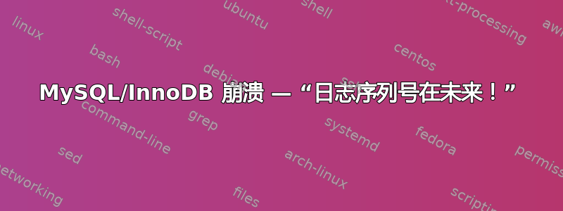 MySQL/InnoDB 崩溃 — “日志序列号在未来！”