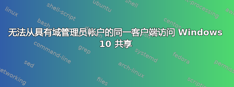 无法从具有域管理员帐户的同一客户端访问 Windows 10 共享