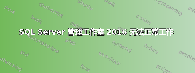 SQL Server 管理工作室 2016 无法正常工作