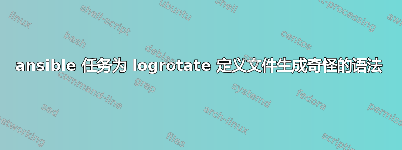 ansible 任务为 logrotate 定义文件生成奇怪的语法