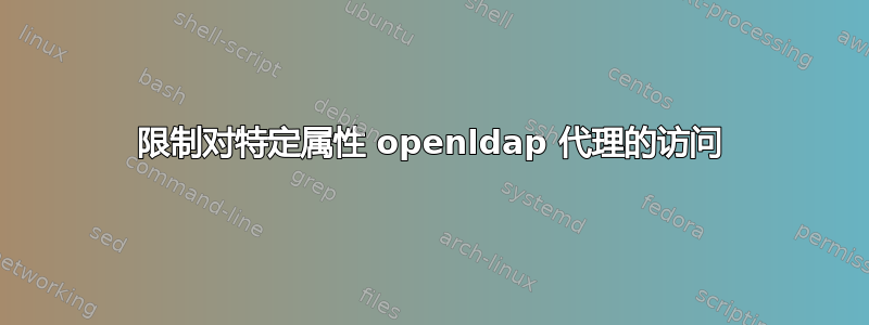 限制对特定属性 openldap 代理的访问