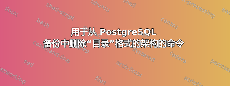 用于从 PostgreSQL 备份中删除“目录”格式的架构的命令