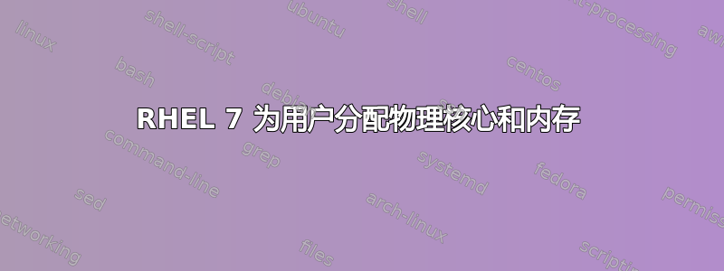 RHEL 7 为用户分配物理核心和内存