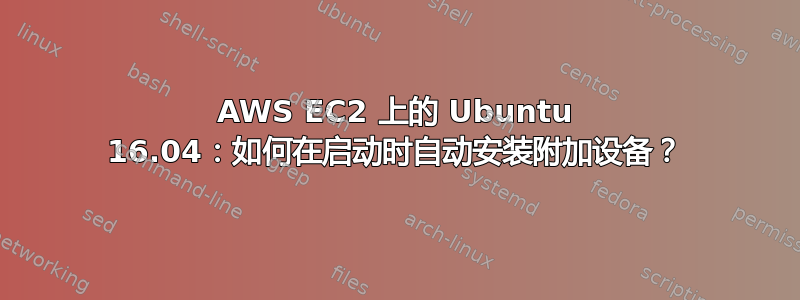 AWS EC2 上的 Ubuntu 16.04：如何在启动时自动安装附加设备？