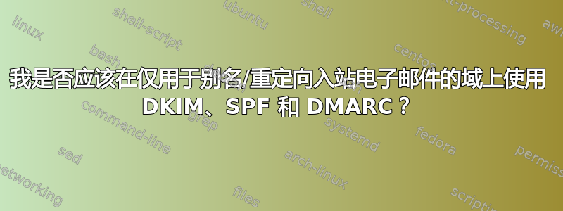 我是否应该在仅用于别名/重定向入站电子邮件的域上使用 DKIM、SPF 和 DMARC？