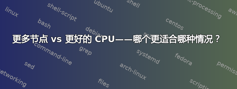 更多节点 vs 更好的 CPU——哪个更适合哪种情况？