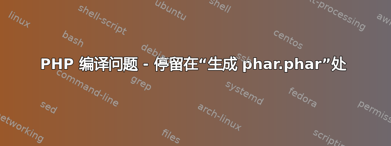 PHP 编译问题 - 停留在“生成 phar.phar”处