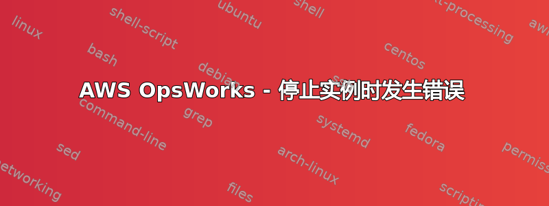 AWS OpsWorks - 停止实例时发生错误