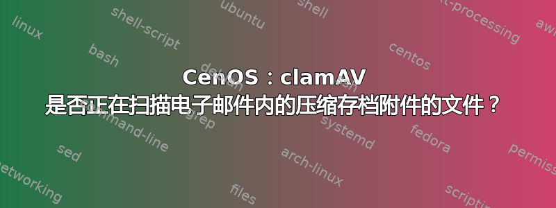 CenOS：clamAV 是否​​正在扫描电子邮件内的压缩存档附件的文件？