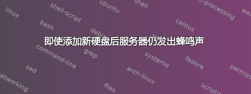 即使添加新硬盘后服务器仍发出蜂鸣声