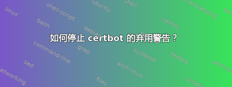 如何停止 certbot 的弃用警告？