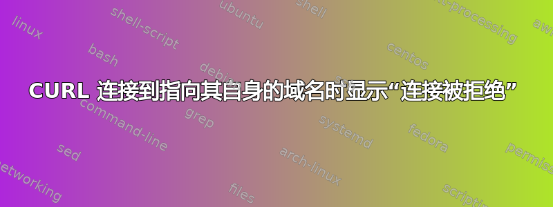 CURL 连接到指向其自身的域名时显示“连接被拒绝”