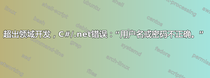 超出领域开发，C#/.net错误：“用户名或密码不正确。”