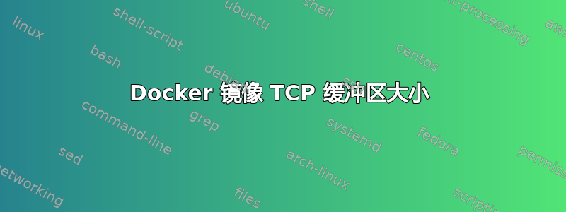 Docker 镜像 TCP 缓冲区大小