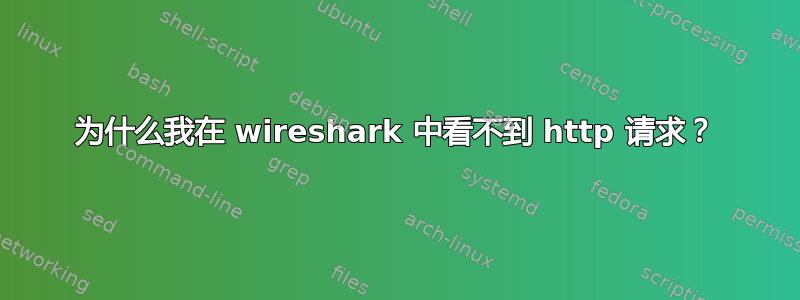 为什么我在 wireshark 中看不到 http 请求？