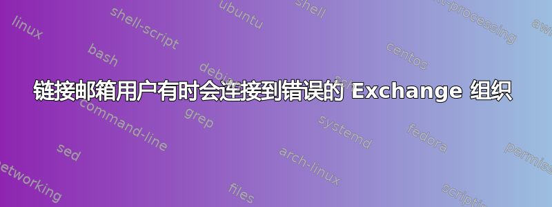 链接邮箱用户有时会连接到错误的 Exchange 组织