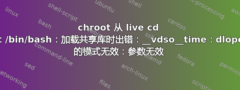 chroot 从 live cd 给出：/bin/bash：加载共享库时出错：__vdso__time：dlopen() 的模式无效：参数无效