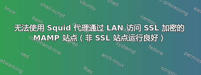 无法使用 Squid 代理通过 LAN 访问 SSL 加密的 MAMP 站点（非 SSL 站点运行良好）