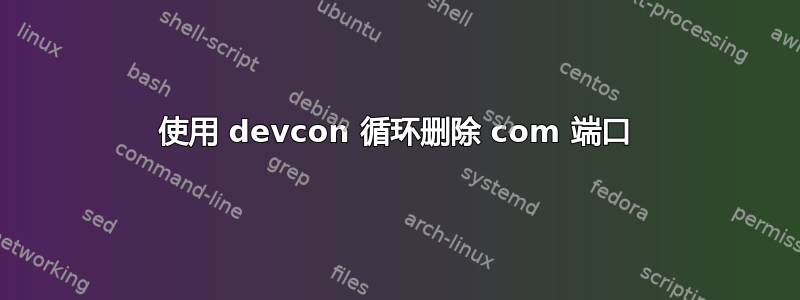 使用 devcon 循环删除 com 端口