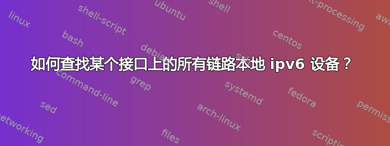 如何查找某个接口上的所有链路本地 ipv6 设备？