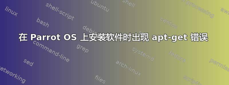 在 Parrot OS 上安装软件时出现 apt-get 错误