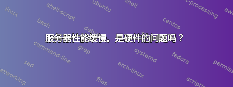 服务器性能缓慢。是硬件的问题吗？