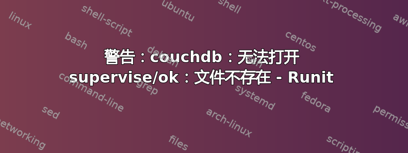 警告：couchdb：无法打开 supervise/ok：文件不存在 - Runit