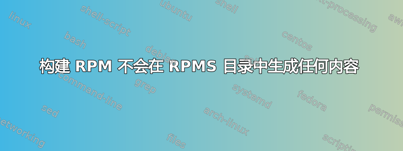 构建 RPM 不会在 RPMS 目录中生成任何内容