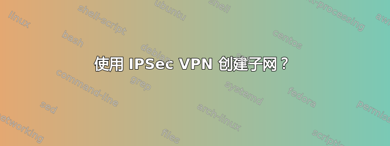 使用 IPSec VPN 创建子网？