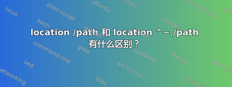 location /path 和 location ^~ /path 有什么区别？