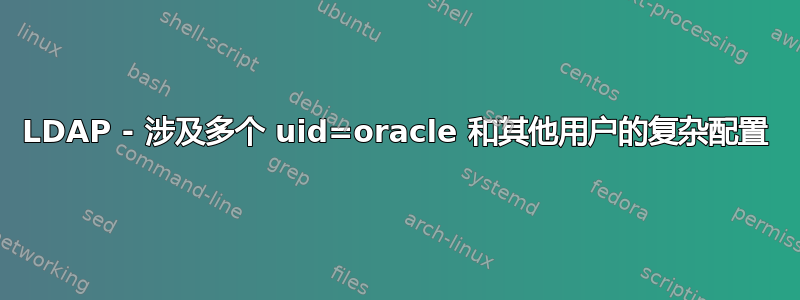 LDAP - 涉及多个 uid=oracle 和其他用户的复杂配置