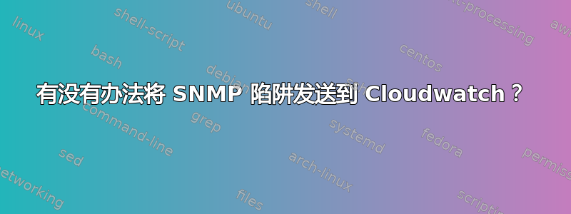 有没有办法将 SNMP 陷阱发送到 Cloudwatch？