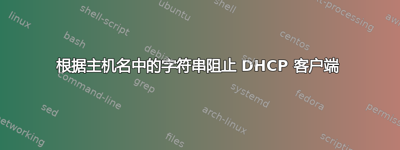 根据主机名中的字符串阻止 DHCP 客户端